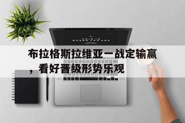 布拉格斯拉维亚一战定输赢，看好晋级形势乐观