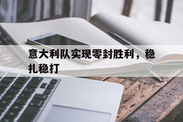 意大利队实现零封胜利，稳扎稳打
